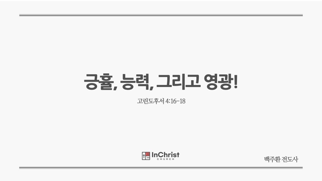 ICC 주일예배 25년 2월 02일 / 긍휼, 능력, 그리고 영광! / 고린도후서 4:16-18