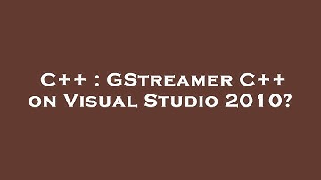 C++ : GStreamer C++ on Visual Studio 2010?