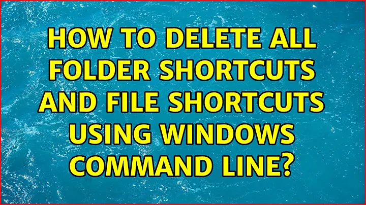 How to delete all folder shortcuts and file shortcuts using windows command line? (2 Solutions!!)