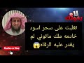 تغلبت على سحر اسود لم يقدر عليه الرقاه الشيخ فهد القرني