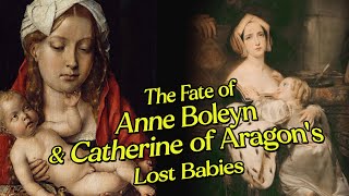 The Fate of Anne Boleyn and Catherine of Aragon's lost babies