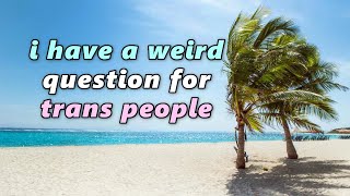 i have a weird question for trans people ‍⚧