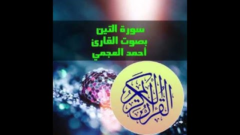 سورة التين بصوت القارئ أحمد العجمي