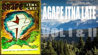 AGAPE ITNA LATE VOL I AND II