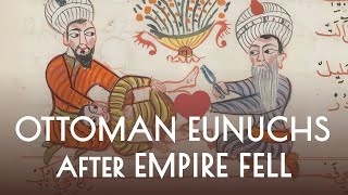 Ottoman Eunuchs: What Happened When Their Empire Crumbled?