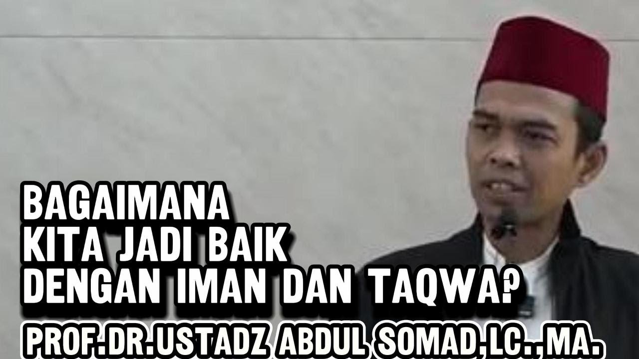 BAGAIMANA KITA JADI BAIK DENGAN IMAN DAN TAQWA ? PROF. USTADZ ABDUL SOMAD, LC.,D.E.S.A.,PH.D