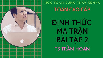 [TOÁN CAO CẤP] - TÍNH ĐỊNH THỨC BẰNG 2 CÁCH - TS TRẦN HOAN