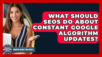 What Should SEOs Do About Constant Google Algorithm Updates? - Modern Marketing Moves