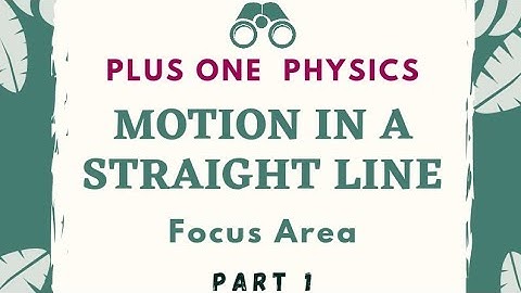 Plus One PHYSICS |   MOTION IN A STRAIGHT LINE |  | Focus Area Part 1