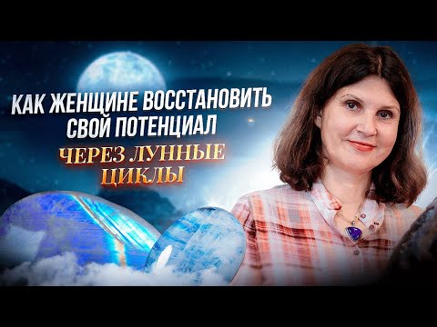 Как женщине восстановить свой потенциал через лунные циклы | Литотерапевт Ирина Попова