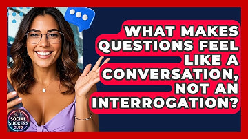 What Makes Questions Feel Like A Conversation, Not An Interrogation? - Social Success Club