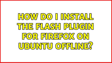 How do I install the Flash plugin for Firefox on Ubuntu offline? (3 Solutions!!)