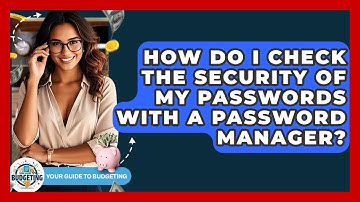 How Do I Check The Security Of My Passwords With A Password Manager? - Your Guide to Budgeting