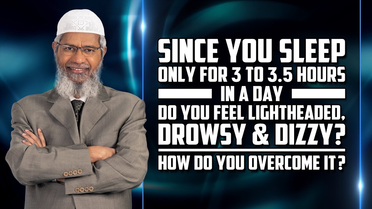 Since You Sleep Only For 3 To 3.5 Hours In A Day, Do You Feel Lightheaded, Drowsy \U0026 Dizzy? –Dr Zakir