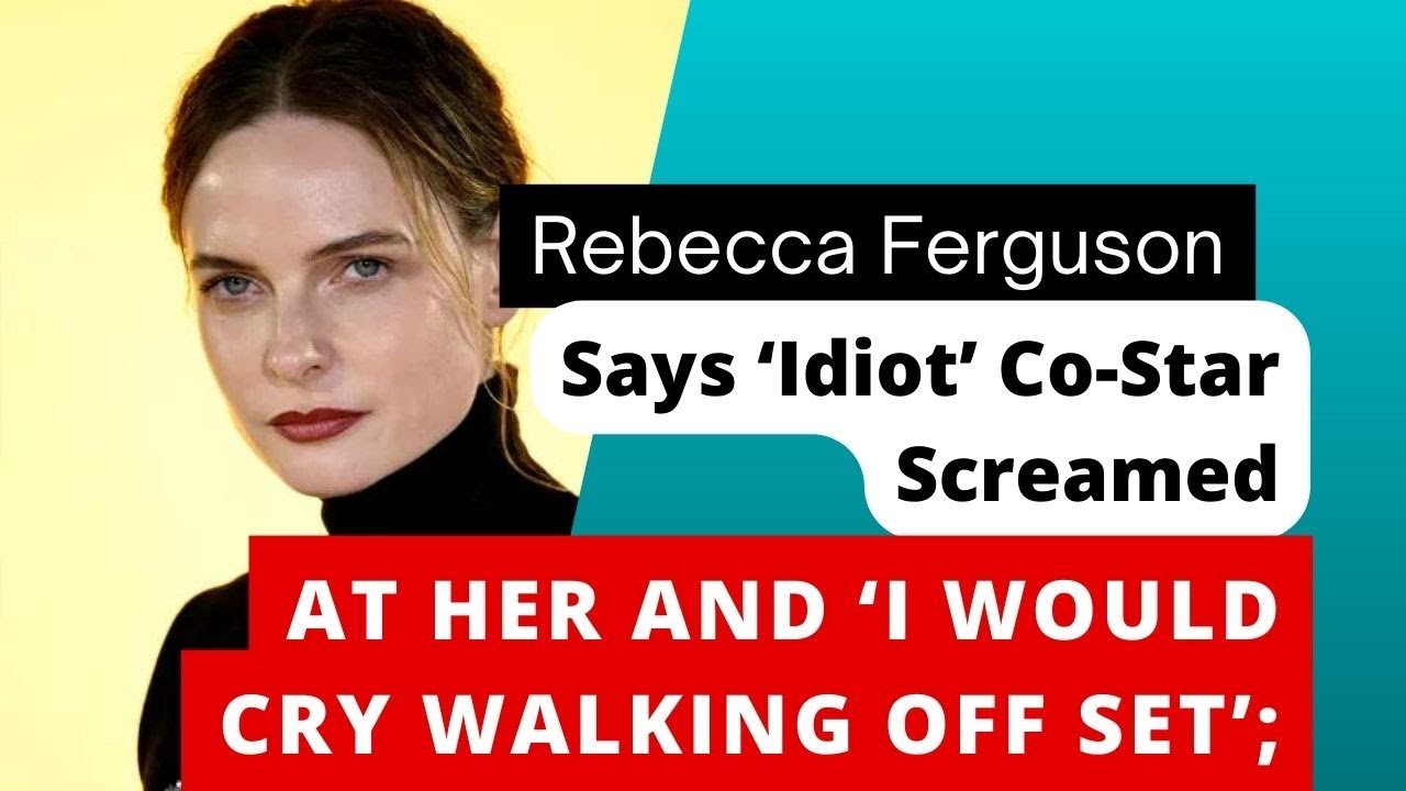 Rebecca Ferguson Says ‘Idiot’ CoStar Screamed at Her and ‘I Would Cry