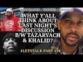 What y'all think about last night's discussion b/w Tazaryach &amp; Khalid? | #LETSTALK PT. 16