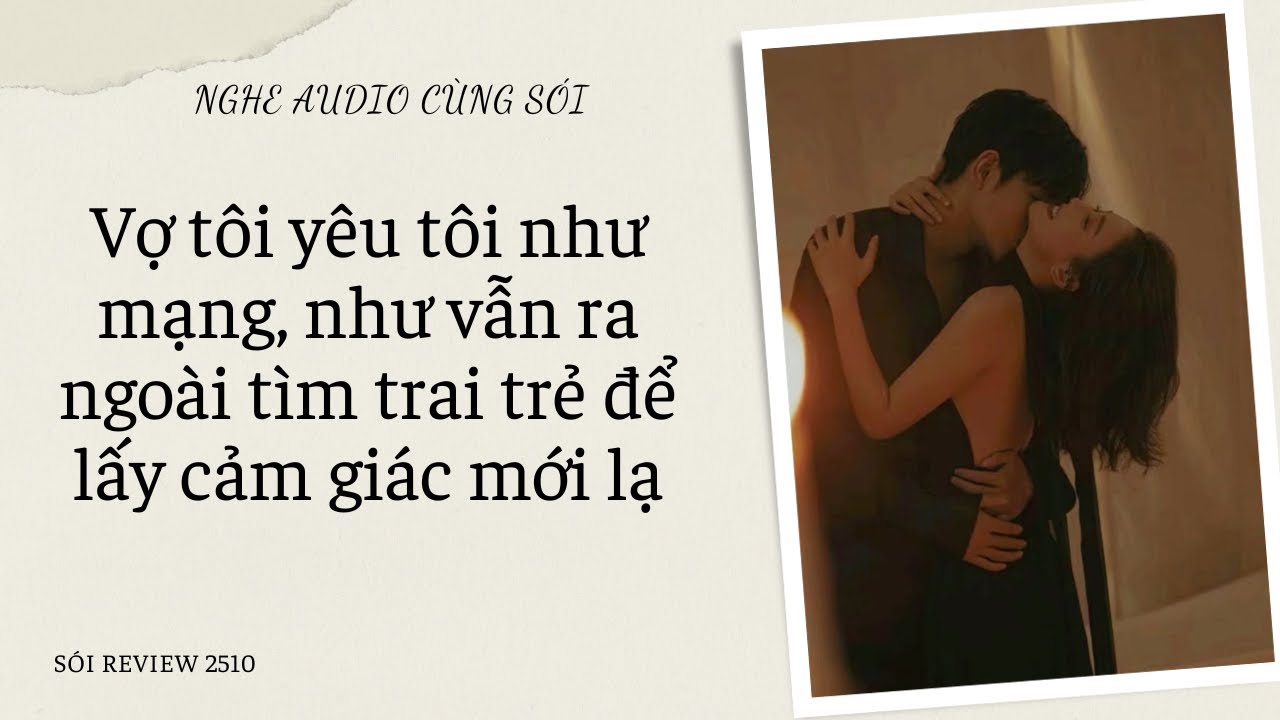 FULL-Vợ tôi yêu tôi như mạng, nhưng vẫn ra ngoài tìm trai trẻ để lấy cảm giác mới lạ-Sói Review 2510