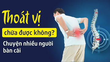 Thoát vị đĩa đệm cột sống có chữa khỏi được không - Lời khuyên từ bác sĩ