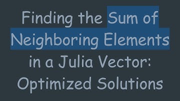 Finding the Sum of Neighboring Elements in a Julia Vector: Optimized Solutions
