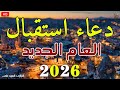 دعاء استقبال عام 2026 افتح أبواب الرزق والفرج والبركة في عامك الجديد دعاء دخول السنه الجديده 2026 