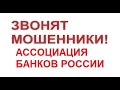 Звонят мошенники! АССОЦИАЦИЯ БАНКОВ РОССИИ!