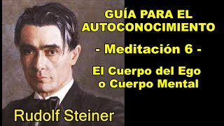 GUÍA PARA CONOCERSE A SÍ MISMO, Meditación 6, (Cuerpo del Ego o Cuerpo Mental) Rudolf Steiner.