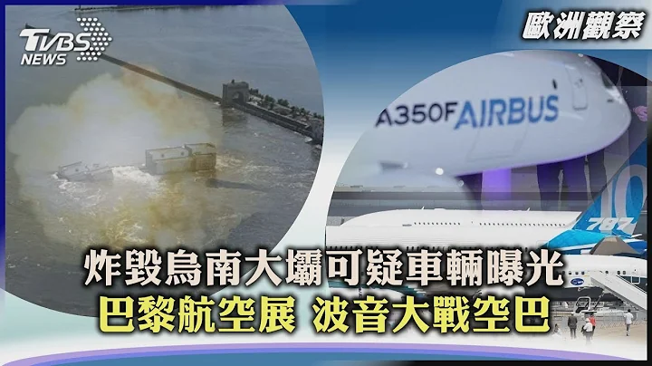 【欧洲观察】炸毁乌南大坝可疑车辆曝光 巴黎航空展 波音大战空巴 ｜TVBS新闻 2023.06.20@TVBSNEWS01 - 天天要闻