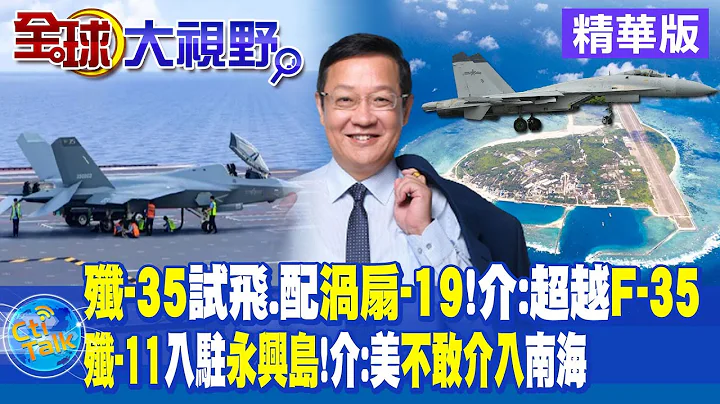 殲-35試飛.配渦扇-19 介文汲:超越F-35! 殲-11入駐永興島 介文汲:美不敢介入南海|【全球大視野】精華版 @Global_Vision - 天天要聞