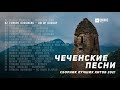 ЧЕЧЕНСКИЕ ПЕСНИ | СБОРНИК ЛУЧШИХ ХИТОВ 2021