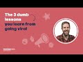 The 3 Dumb Lessons You Learn from Going Viral