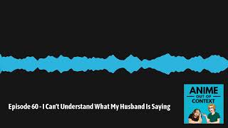 Anime Out of Context - Episode 60 - I Can't Understand What My Husband Is Saying