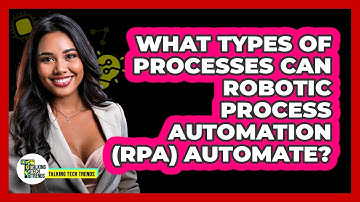What Types Of Processes Can Robotic Process Automation (RPA) Automate? - Talking Tech Trends