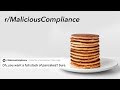 r/MaliciousCompliance | Don't question my order, just get me some pancakes!