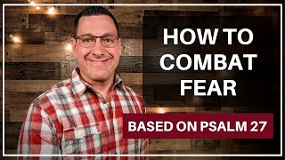 How to Combat Fear (Psalm 27)