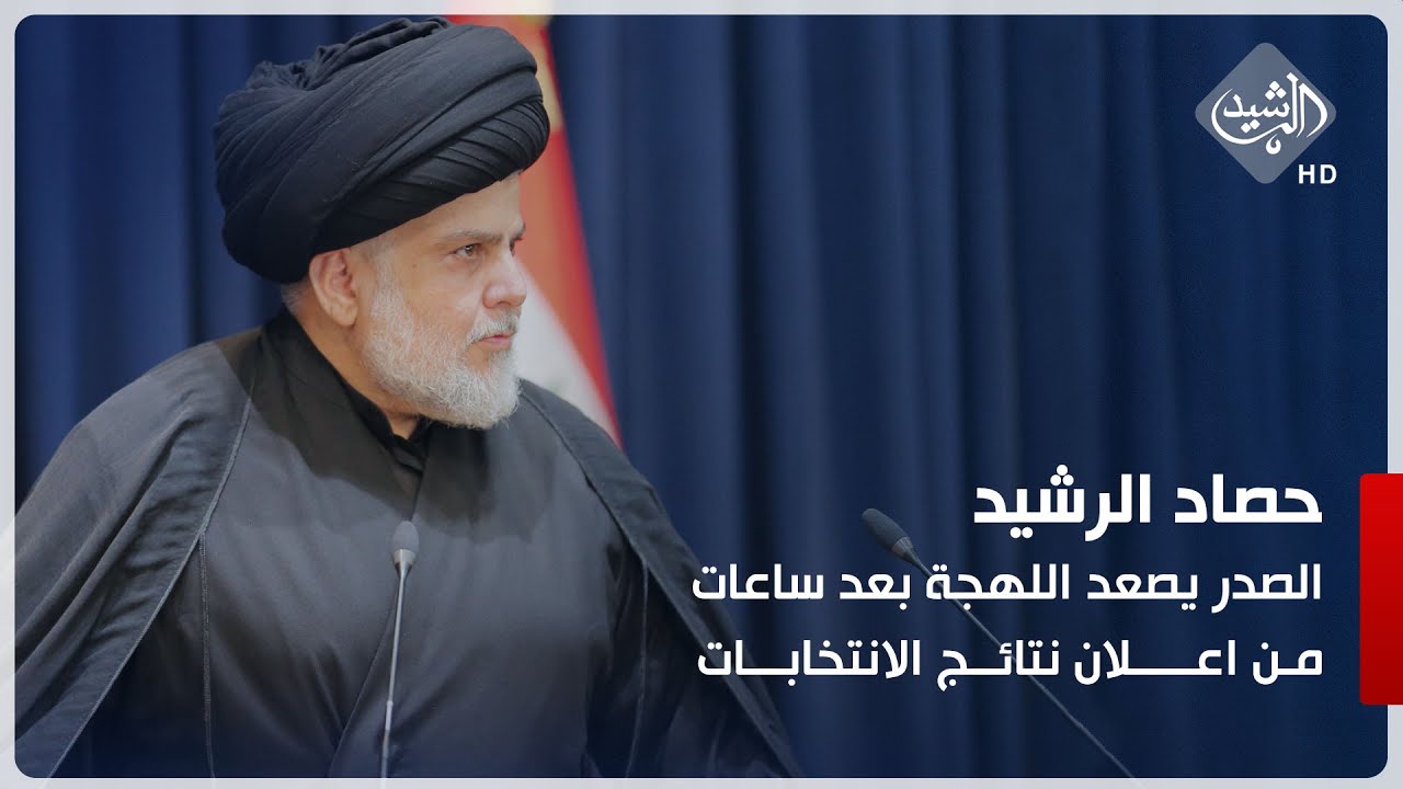 حصاد الرشيد || الصدر يصعد اللهجة بعد ساعات من اعلان نتائج الانتخابات