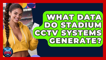 What Data Do Stadium CCTV Systems Generate? - Where the Fans Roar