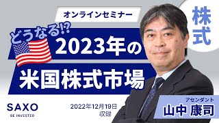 山中 康司氏による「どうなる！？2023年の米国株式市場」