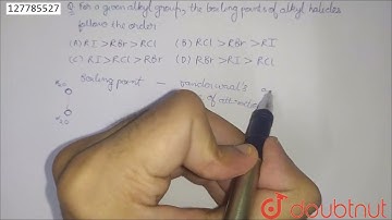 For a given alkyl group , the boiling points of alkylhalides follow the order: | 12 | HALOGEN DE...