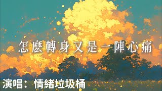 情緒垃圾桶 - 怎麽轉身又是一陣心痛 (原唱：吉星出租） 『怎麽轉身又是一陣心痛顫抖的手握緊無聲淚流 』【完整版】
