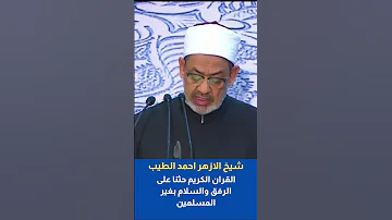 شيخ الازهر احمد الطيب القران الكريم حثنا على الرفق والسلام بغير المسلمين 