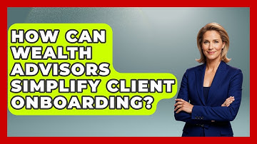 How Can Wealth Advisors Simplify Client Onboarding? - Wealth Advisor Success Hub