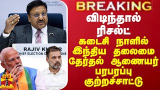 BREAKING || விடிந்தால் ரிசல்ட்... கடைசி நாளில் இந்திய தலைமை தேர்தல் ஆணையர் பரபரப்பு குற்றச்சாட்டு