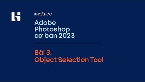 Bài 3 phần 1: Ứng dụng công cụ Object Selection tool Photoshop vào làm việc | Làm Chủ Photoshop 2023