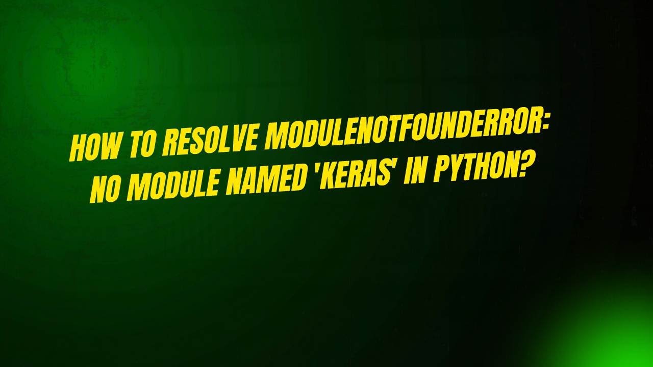 How to Resolve ModuleNotFoundError: No Module Named 'keras' in Python ...