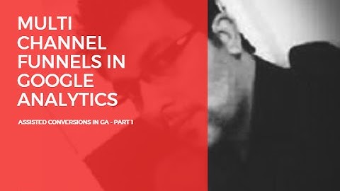 Multi Channel Funnels in Google Analytics - Himanshu Suri
