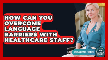 How Can You Overcome Language Barriers With Healthcare Staff? - Your Accessible Health