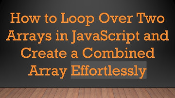 How to Loop Over Two Arrays in JavaScript and Create a Combined Array Effortlessly