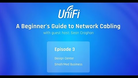 Ubiquiti: UniFi Beginner’s Guide to Network Cabling Part 3: Sm & Med Business w/UniFi Design Center