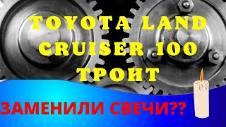 Toyota Land Cruiser 100 Троит. Заменили свечи?