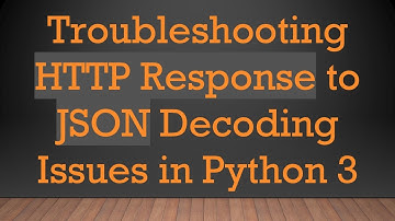 Troubleshooting HTTP Response to JSON Decoding Issues in Python 3